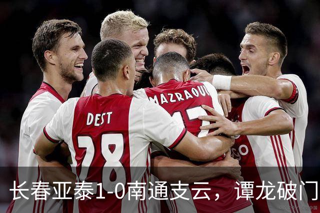 长春亚泰1-0南通支云，谭龙破门+进球被吹，樊超助攻